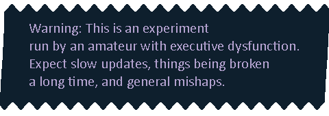 A slip of blue paper with light purple text reading 'Warning: This is an experiment run by an amateur with exectuive dysfunction. Expect slow updates, things being broken for a long time, and other mishaps.'