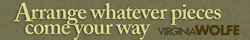 Arrange whatever pieces come your way - Virginia Wolfe